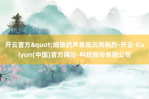 开云官方"施琅的声息低沉而刚烈-开云·Ka