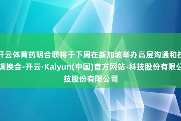 开云体育药明合联将于下周在新加坡举办高层沟通和技艺调换会-开