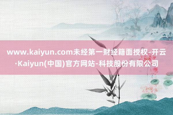 www.kaiyun.com未经第一财经籍面授权-开云·Ka