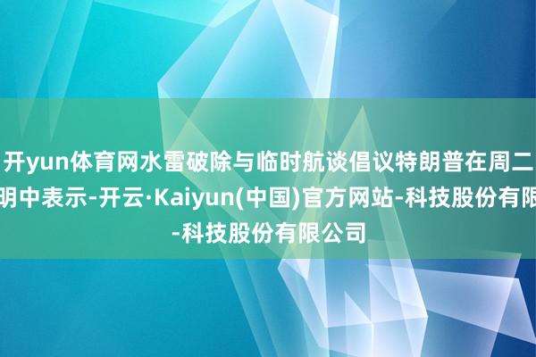 开yun体育网水雷破除与临时航谈倡议特朗普在周二的声明中表示