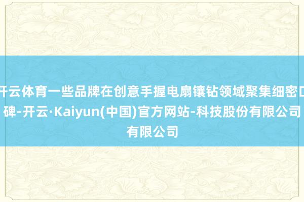 开云体育一些品牌在创意手握电扇镶钻领域聚集细密口碑-开云·Kaiyun(中国)官方网站-科技股份有限公司