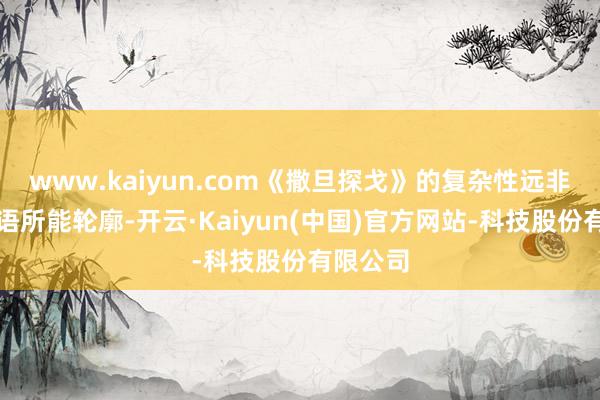 www.kaiyun.com《撒旦探戈》的复杂性远非三言两语所能轮廓-开云·Kaiyun(中国)官方网站-科技股份有限公司