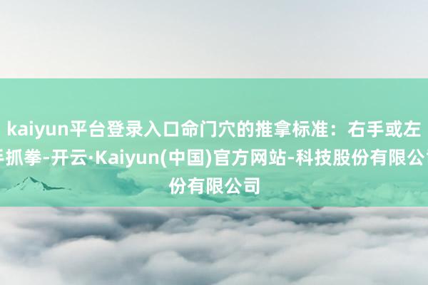 kaiyun平台登录入口命门穴的推拿标准:右手或左手抓拳-开云·Kaiyun(中国)官方网站-科技股份有限公司