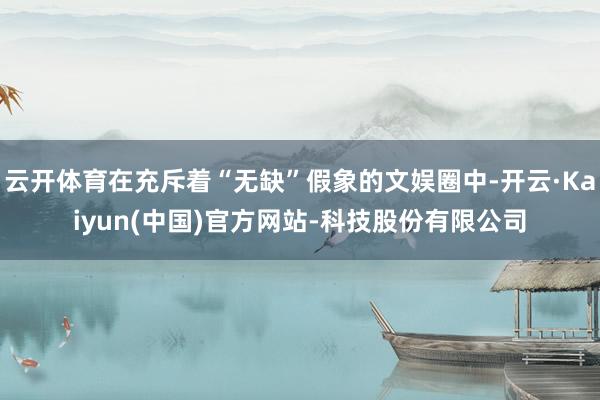 云开体育在充斥着“无缺”假象的文娱圈中-开云·Kaiyun(