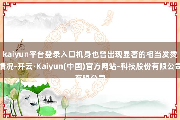 kaiyun平台登录入口机身也曾出现显著的相当发烫情况-开云