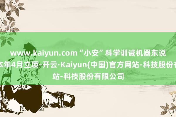 www.kaiyun.com“小安”科学训诫机器东说念主自本