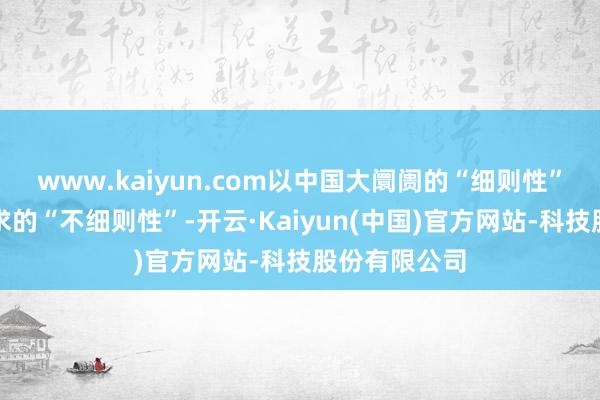 www.kaiyun.com以中国大阛阓的“细则性”纰漏巨匠