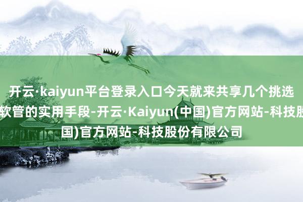 开云·kaiyun平台登录入口今天就来共享几个挑选导电PE钢