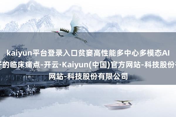 kaiyun平台登录入口贫窭高性能多中心多模态AI会诊模子的