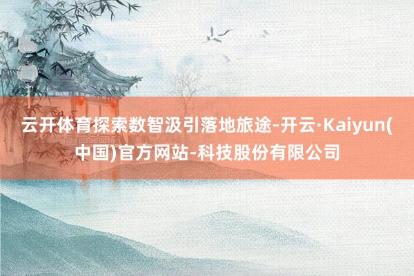 云开体育探索数智汲引落地旅途-开云·Kaiyun(中国)官方