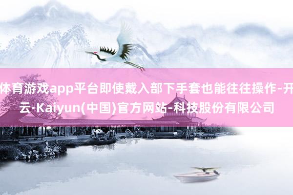 体育游戏app平台即使戴入部下手套也能往往操作-开云·Kai