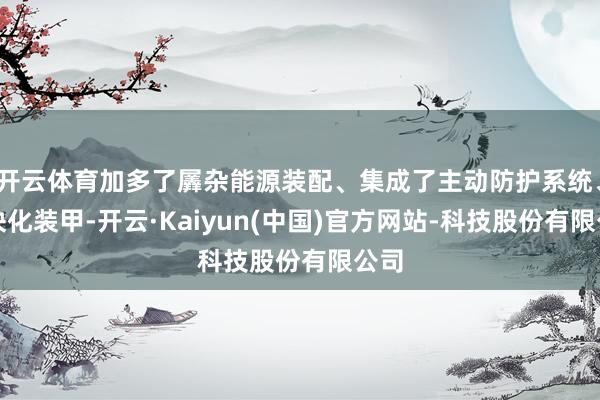 开云体育加多了羼杂能源装配、集成了主动防护系统、模块化装甲-开云·Kaiyun(中国)官方网站-科技股份有限公司