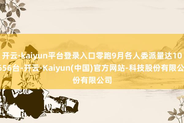 开云·kaiyun平台登录入口零跑9月各人委派量达10565